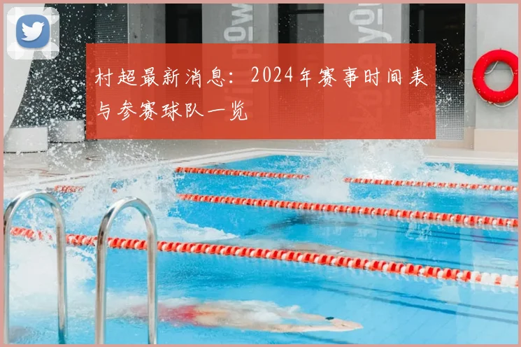 村超最新消息:2024年赛事时间表与参赛球队一览