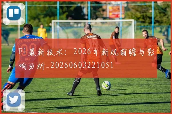 F1最新技术:2026年新规前瞻与影响分析_20260603221051